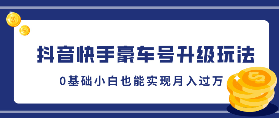抖音快手豪车号升级玩法，5分钟一条作品，0基础小白也能实现月入过万-知创网