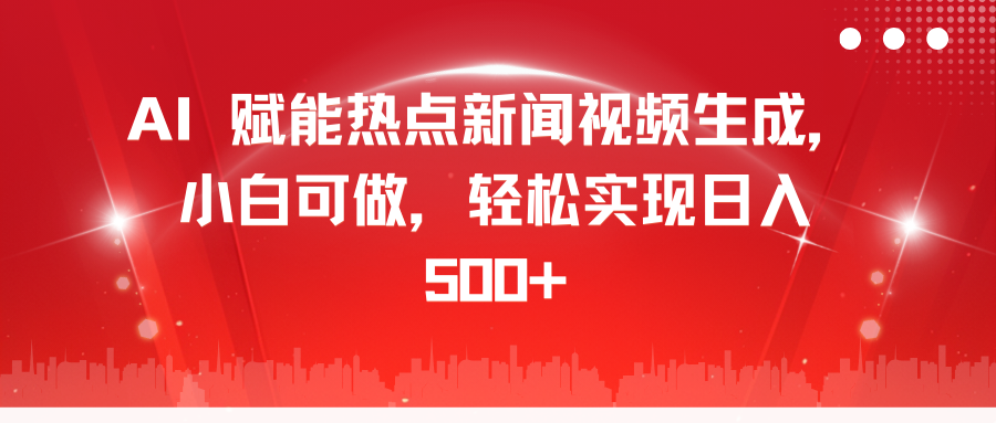 AI 赋能热点新闻视频生成，小白可做，轻松实现日入 500+-知创网