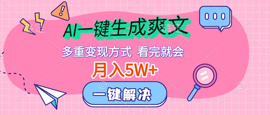 AI一键生成爽文，月入5w+，多种变现方式，看完就会-知创网