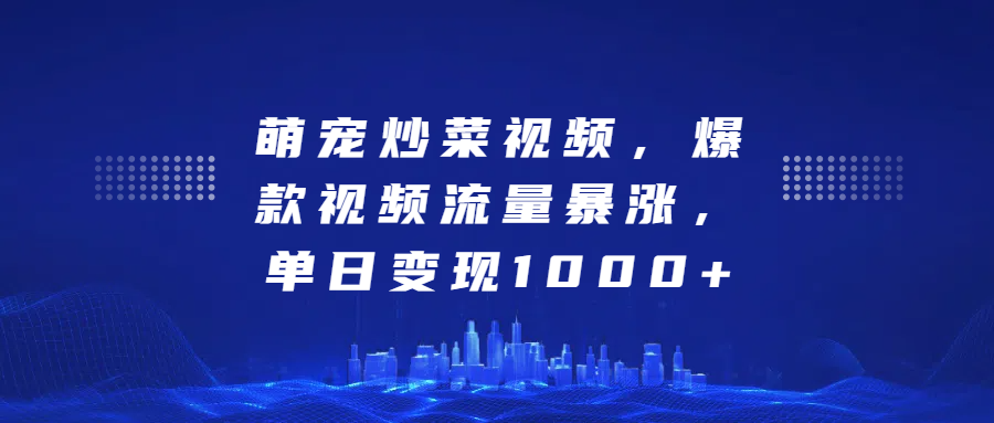 萌宠炒菜视频，爆款视频流量暴涨，单日变现1000+-知创网