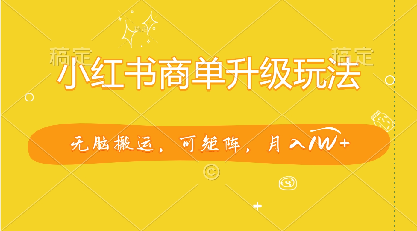 小红书商单升级玩法，无脑搬运，可矩阵，月入1W+-知创网
