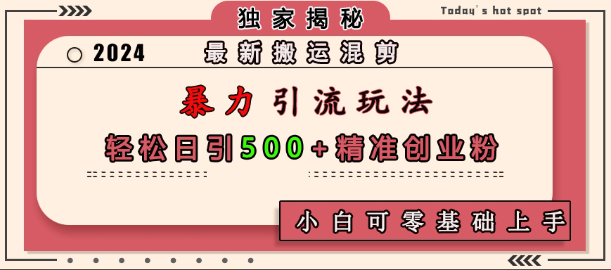 最新搬运混剪暴力引流玩法，轻松日引500+精准创业粉，小白可零基础上手-知创网