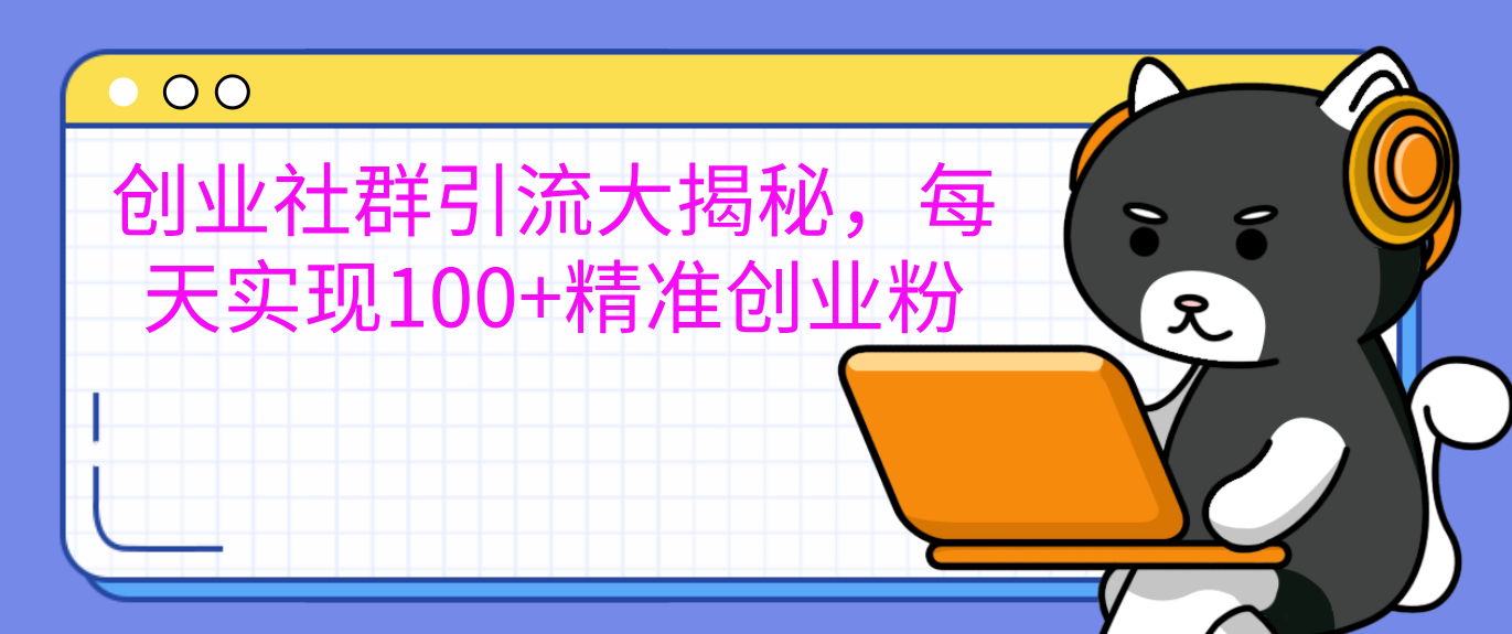 创业社群引流大揭秘，每天实现100+精准创业粉-知创网