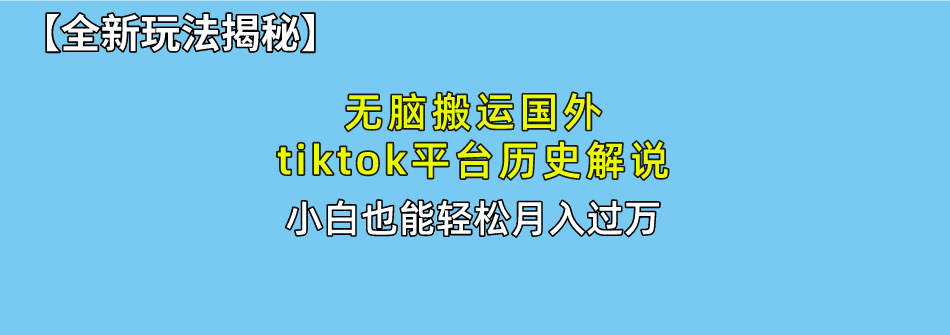 【全新玩法揭秘】无脑搬运国外tiktok历史解说，月入过万绝不是梦-知创网
