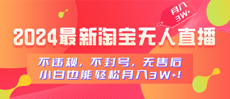 2024最新淘宝无人直播，不违规，不封号，无售后，小白也能轻松月入3W+-知创网