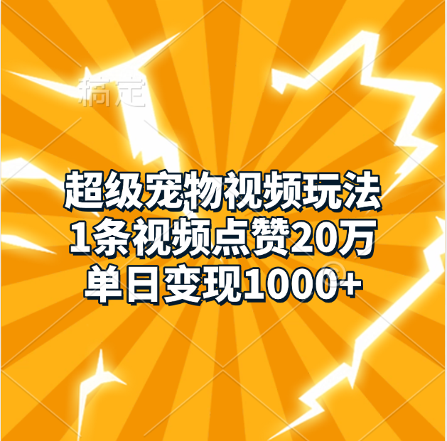 超级宠物视频玩法，1条视频点赞20万，单日变现1000+-知创网