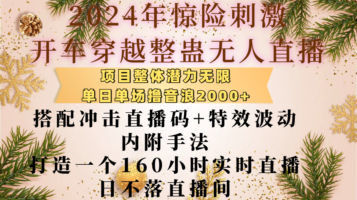 2024年惊险刺激开车穿越整蛊无人直播，项目整体也是潜力无限，单日单场撸音浪2000+，搭配冲击直播码+特效波动的内附手法，打造一个160小时实时直播日不落直播间-知创网