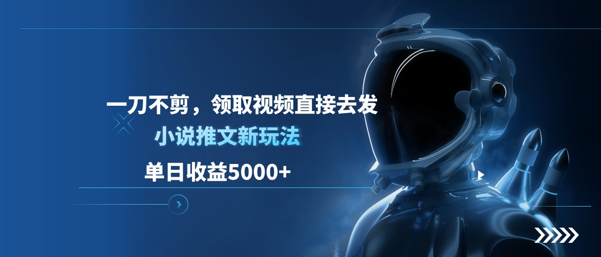 单日收益5000+，小说推文新玩法，一刀不剪，领取视频直接去发-知创网