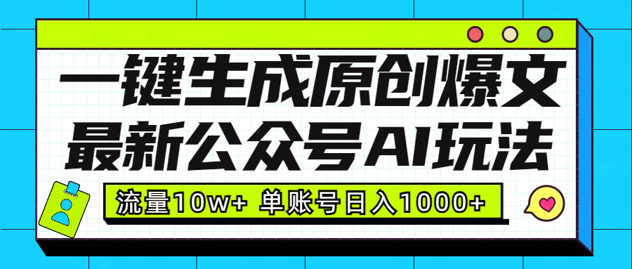 最新公众号AI玩法！一键生成原创爆文，流量10w+，单账号日入1000+-知创网
