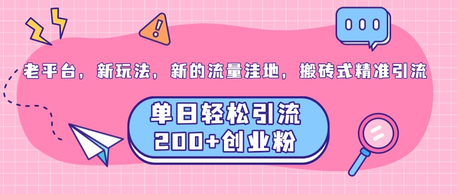老平台，新玩法，新的流量洼地，搬砖式精准引流，单日轻松引流200+创业粉-知创网