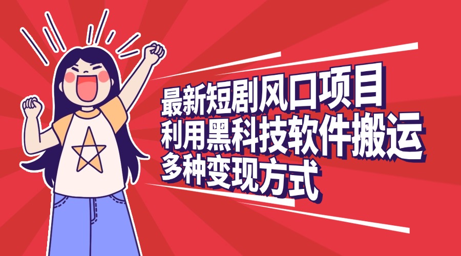 最新短剧风口项目，利用黑科技软件搬运，多种变现方式-知创网