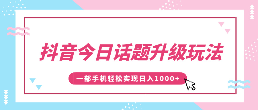 抖音今日话题升级玩法，1条作品涨粉5000，一部手机轻松实现日入1000+-知创网