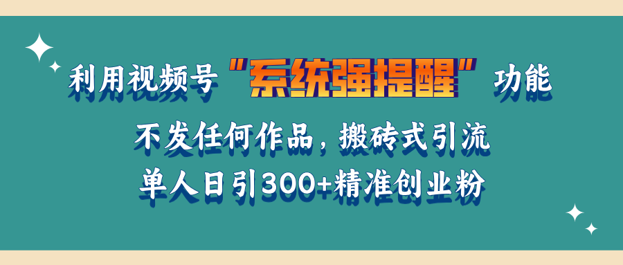 利用视频号“系统强提醒”功能，引流精准创业粉，无需发布任何作品，单人日引流300+精准创业粉-知创网