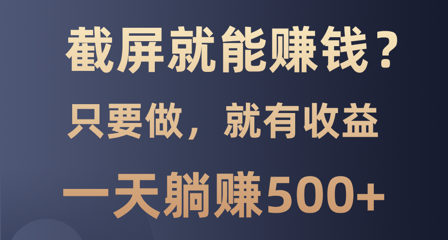 截屏就能赚钱？0门槛，只要做，100%有收益的一个项目，一天躺赚500+-知创网