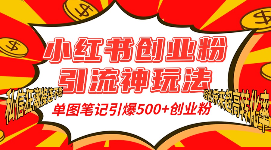 小红书创业粉引流神玩法，单图笔记引爆500+精准创业粉丝，私信狂潮接连不断，单条笔记轻松带来超高转化率！-知创网
