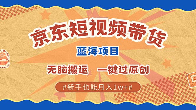 京东短视频带货 2025新风口 批量搬运 单号月入过万 上不封顶-知创网