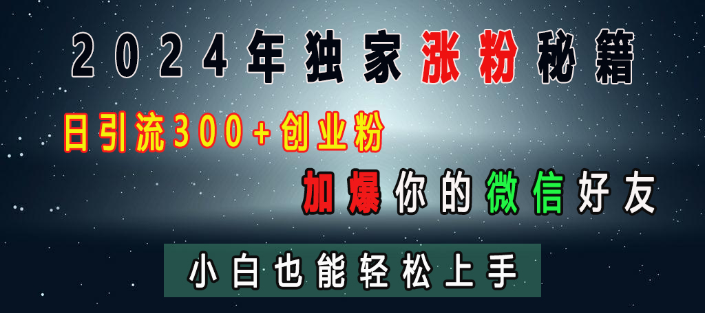2024年独家涨粉秘籍，日引流300+创业粉，加爆你的微信好友，小白也能轻松上手-知创网
