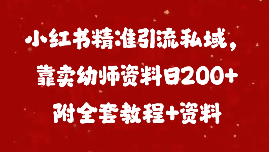 小红书精准引流私域，靠卖幼师资料日200+附全套资料-知创网