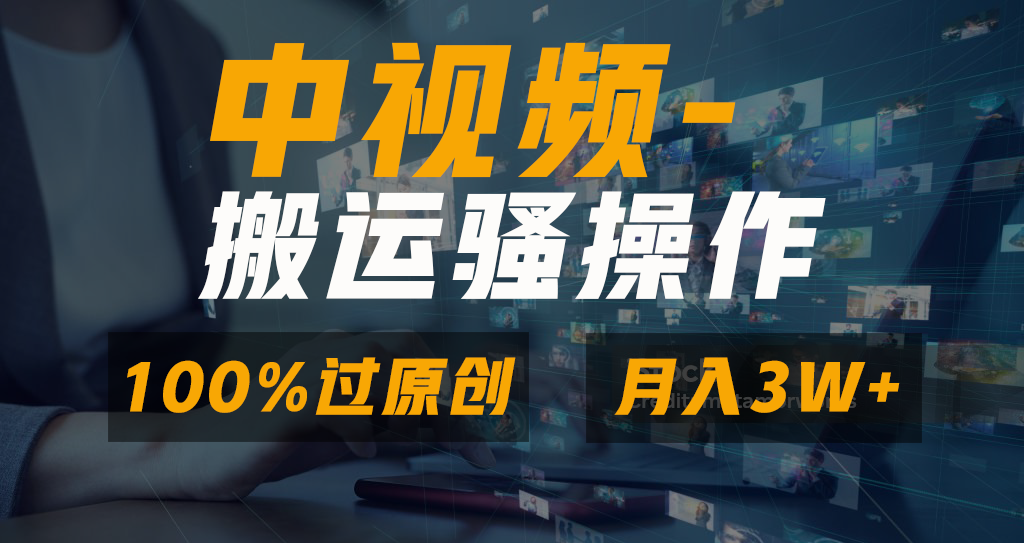 中视频搬运骚操作，双重去重100%原创视频，一键分发多平台变现，新手小白无脑操作，轻松日入1000+-知创网