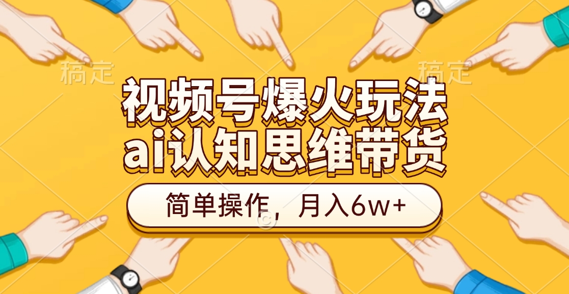 视频号爆火玩法，ai认知思维带货、简单操作，月入6w+-知创网