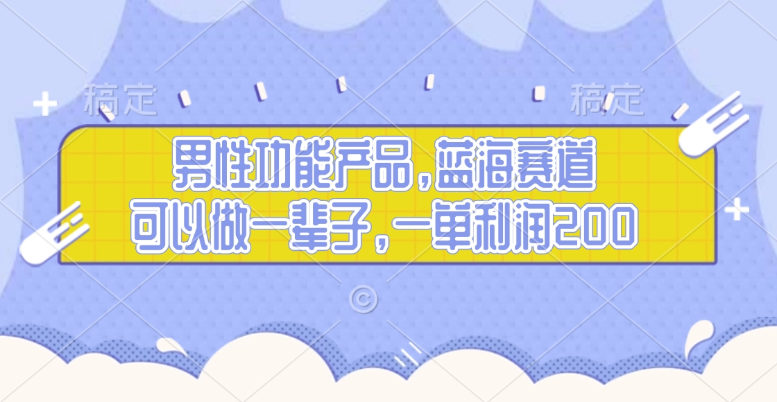 男性功能产品，蓝海赛道，可以做一辈子，一单利润200-知创网