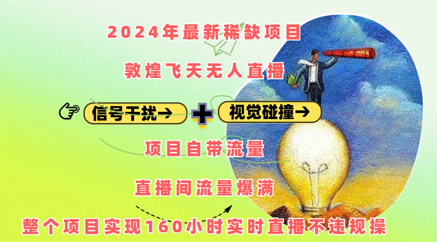 2024年最新稀缺项目敦煌飞天无人直播，内搭信号干扰+视觉碰撞防飞技术 ，项目自带流量，流量爆满，正个项目实现160小时实时直播不违规操-知创网