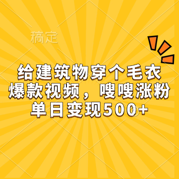 给建筑物穿个毛衣，爆款视频，嗖嗖涨粉，单日变现500+-知创网