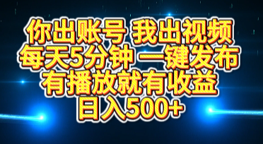 你出账号我出视频，每天5分钟，一键发布，有播放就有收益，日入500+-知创网
