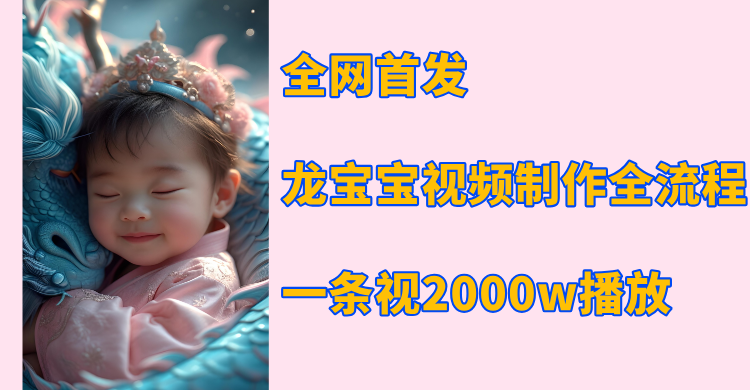全网首发，龙宝宝视频制作教程，一条视频2000w播放-知创网