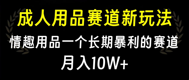 大人用品赛道新玩法，情趣用品一个长期暴利的赛道，月入10W+-知创网