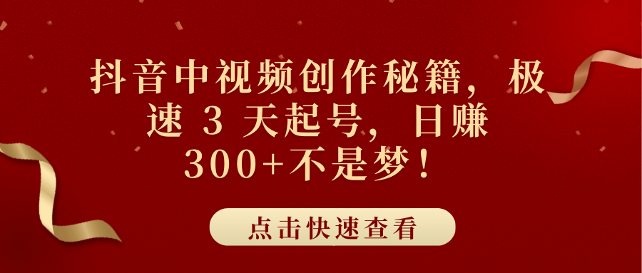 抖音中视频创作秘籍，极速 3 天起号，日赚 300+不是梦！-知创网