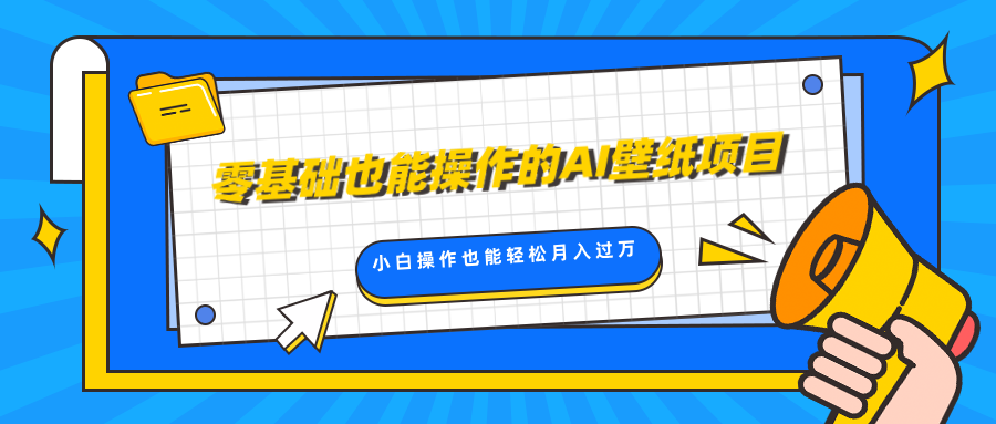零基础也能操作的AI壁纸项目，轻松复制爆款，0基础小白操作也能轻松月入过万-知创网