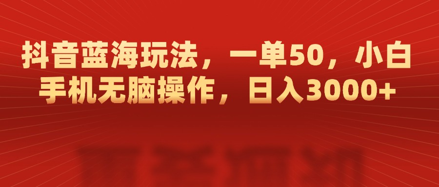 抖音蓝海玩法，一单50，小白手机无脑操作，日入3000+-知创网