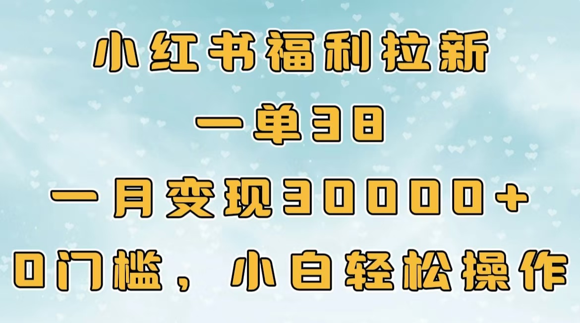 小红书福利拉新，一单38，一月30000＋轻轻松松，0门槛小白轻松操作-知创网