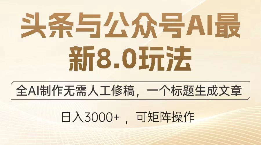 头条与公众号AI最新8.0玩法，全AI制作无需人工修稿，一个标题生成文章，日入3000+-知创网