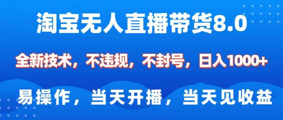 淘宝无人直播带货8.0    全新技术，不违规，不封号，纯小白易操作，当天开播，当天见收益，日入1000+-知创网