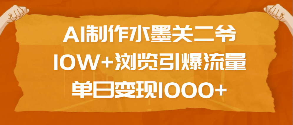 AI制作水墨关二爷，10W+浏览引爆流量，单日变现1000+-知创网