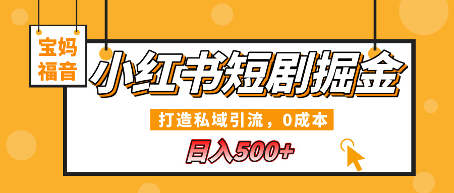 小红书短剧掘金，打造私域引流，0成本，宝妈福音日入500+-知创网
