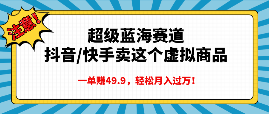 超级蓝海赛道，抖音快手卖这个虚拟商品，一单赚49.9，轻松月入过万-知创网