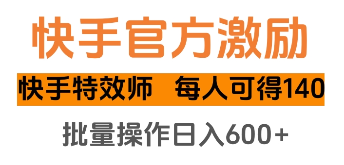 快手官方激励快手特效师，每人可得140，批量操作日入600+-知创网