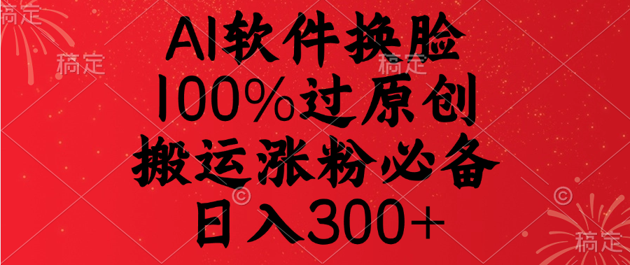 AI软件换脸，100%过原创，搬运涨粉必备，日入300+-知创网