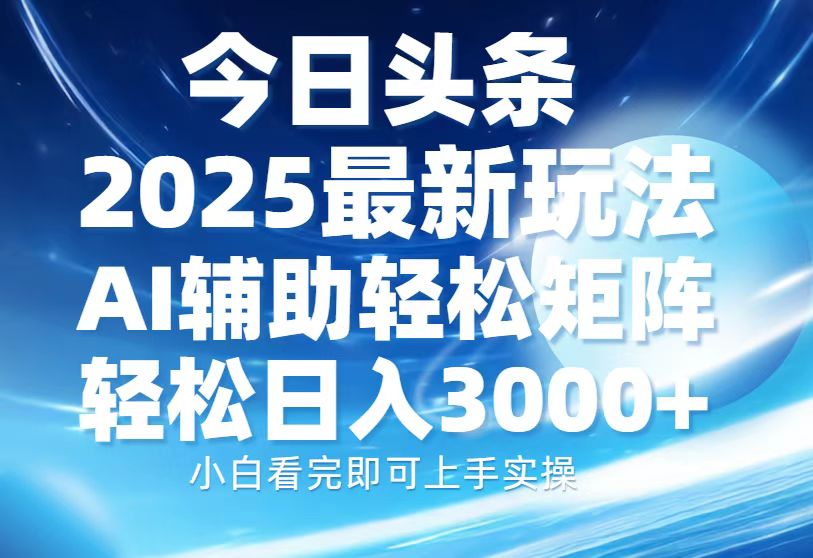 今日头条2025最新玩法，思路简单，复制粘贴，AI辅助，轻松矩阵日入3000+-知创网