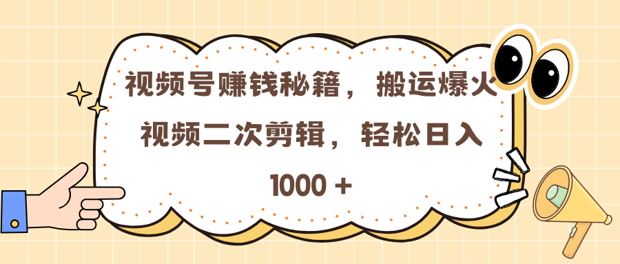 视频号赚钱秘籍，搬运爆火视频二次剪辑，轻松日入 1000 +-知创网