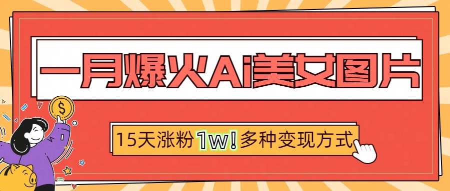 一月爆火ai美女图片，短视频热门玩法，15天涨粉1W多变现方式，深度解析!-知创网