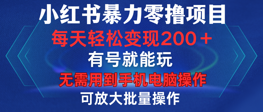 小红书暴力零撸项目，有号就能玩，单号每天变现1到15元，可放大批量操作，无需手机电脑操作-知创网