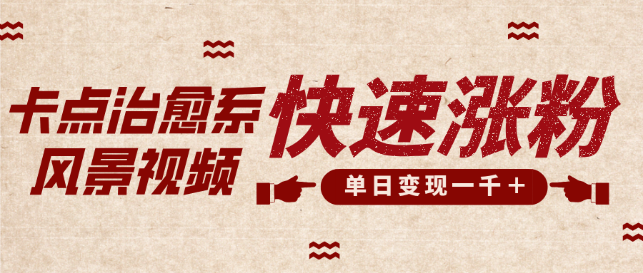 卡点治愈风景视频，快速涨粉，迅速变现，单日变现1000＋-知创网