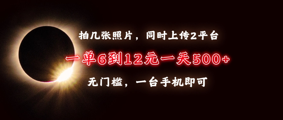 拍几张照片，同时上传2平台，一单6到12元，一天轻松500+，无门槛，一台手机即可-知创网