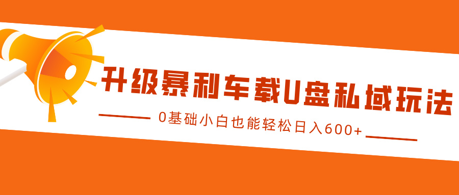 升级暴利车载U盘私域玩法，0基础小白也能轻松日入600+-知创网