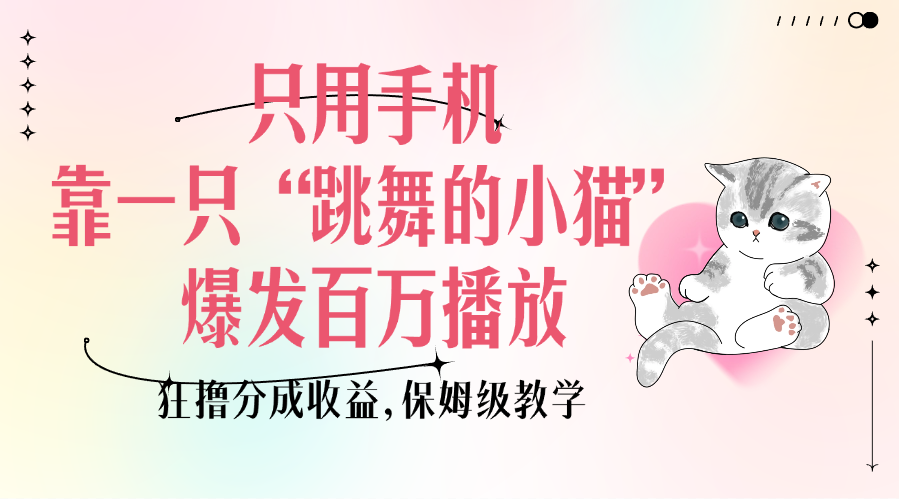 只用手机靠一只“跳舞的小猫”爆发百万播放，狂撸分成收益，保姆级教学-知创网