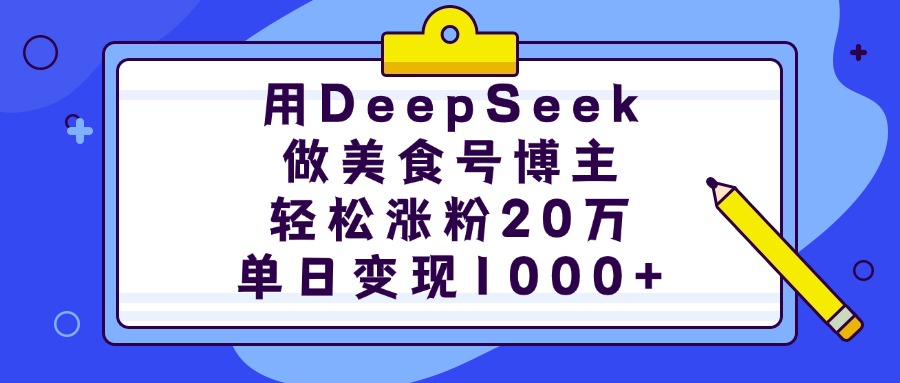 用DeepSeek做美食号博主，轻松涨粉20万，单日变现1000+-知创网